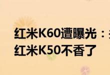 红米K60遭曝光：关键性参数基本确认 感觉红米K50不香了