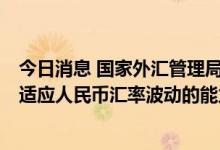 今日消息 国家外汇管理局：市场主体汇率避险意识在增强，适应人民币汇率波动的能力在提高