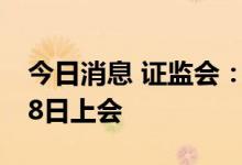 今日消息 证监会：永顺泰首发事项将于7月28日上会