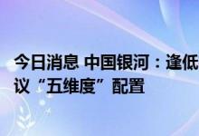 今日消息 中国银河：逢低布局军工板块确定性增长机会，建议“五维度”配置