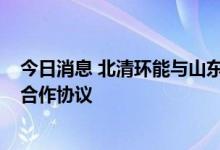 今日消息 北清环能与山东国信签署碳资产CCER收益权项目合作协议