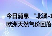 今日消息 “北溪-1”天然气管道恢复供气后欧洲天然气价回落
