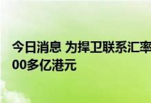 今日消息 为捍卫联系汇率制度，香港金管局5月来已买入1700多亿港元