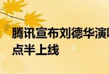 腾讯宣布刘德华演唱会重映延期：原定今晚7点半上线