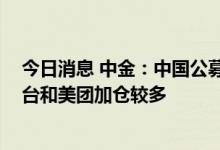 今日消息 中金：中国公募基金二季度股票持仓重回高位 茅台和美团加仓较多