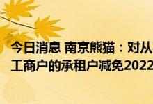 今日消息 南京熊猫：对从事生产经营活动的小微企业和个体工商户的承租户减免2022年度部分租金