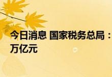 今日消息 国家税务总局：新增减税降费及退税缓税缓费超3万亿元