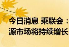 今日消息 乘联会：预计年底补贴退坡前新能源市场将持续增长