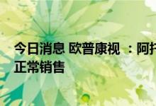 今日消息 欧普康视 ：阿托品滴眼液互联网诊疗暂停 医院内正常销售