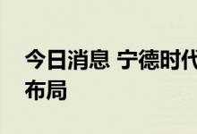 今日消息 宁德时代：长期关注原材料来源和布局