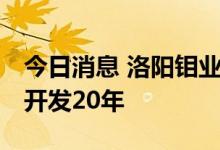 今日消息 洛阳钼业：初步估算KFM铜钴矿可开发20年