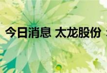 今日消息 太龙股份：向潜拟减持不超1.39%