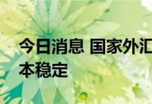 今日消息 国家外汇管理局：外汇储备规模基本稳定