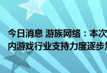 今日消息 游族网络：本次获批游戏已经在国外上线运营，国内游戏行业支持力度逐步加大
