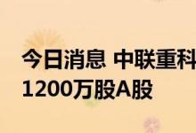 今日消息 中联重科：耗资约7431.5万元回购1200万股A股