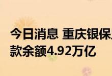 今日消息 重庆银保监局：6月末全市银行业贷款余额4.92万亿
