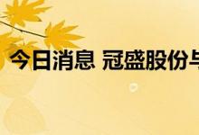 今日消息 冠盛股份与开思签订战略合作协议