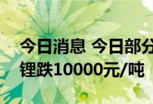 今日消息 今日部分锂电材料报价下跌   钴酸锂跌10000元/吨