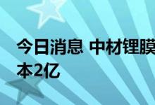 今日消息 中材锂膜在宜宾成立新公司 注册资本2亿