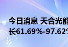 今日消息 天合光能：预计上半年净利同比增长61.69%-97.62%