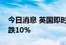 今日消息 英国即时交付的批发天然气价格下跌10%