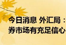 今日消息 外汇局：对外资中长期投资我国债券市场有充足信心