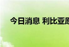 今日消息 利比亚原油日产量已超80万桶