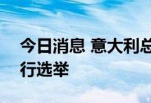 今日消息 意大利总统正式宣布9月25日将举行选举