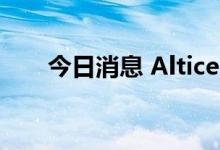 今日消息 Altice USA涨幅扩大至5%
