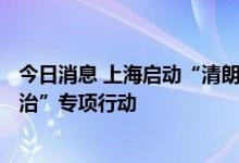 今日消息 上海启动“清朗·2022年暑期未成年人网络环境整治”专项行动
