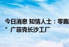 今日消息 知情人士：零跑、比亚迪等正在与广汽商讨“接手”广菲克长沙工厂