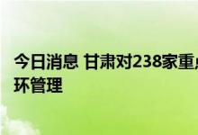 今日消息 甘肃对238家重点保供企业建立“白名单” 实施闭环管理