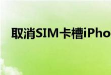 取消SIM卡槽iPhone14或告别双卡双待！