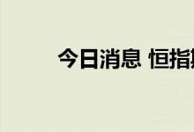 今日消息 恒指期货夜盘收涨0.7%