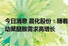 今日消息 晨化股份：随着风电叶片大型化的快速发展，将拉动聚醚胺需求高增长