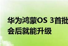 华为鸿蒙OS 3首批14款升级机型出炉：发布会后就能升级