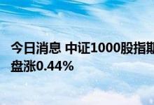 今日消息 中证1000股指期货上市首日  主力合约 IM2208开盘涨0.44%