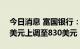 今日消息 富国银行：将特斯拉目标价从820美元上调至830美元