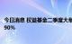 今日消息 权益基金二季度大举加仓，超六成基金股票仓位超90%