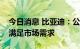 今日消息 比亚迪：公司目前正在积极爬产以满足市场需求