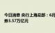 今日消息 央行上海总部：6月末境外机构持有银行间市场债券3.57万亿元