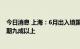 今日消息 上海：6月出入境国际航行船舶数量恢复至去年同期九成以上