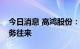 今日消息 高鸿股份：公司与贵州茅台没有业务往来