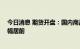 今日消息 期货开盘：国内商品期货开盘普遍下跌 能化系跌幅居前