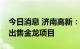 今日消息 济南高新：子公司以公开询价方式出售金龙项目