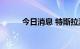 今日消息 特斯拉涨幅扩大至10%