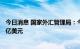 今日消息 国家外汇管理局：今年上半年银行结售汇顺差852亿美元