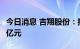 今日消息 吉翔股份：拟定增募资不超过18.67亿元