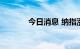 今日消息 纳指涨幅扩大至1%