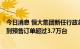 今日消息 恒大集团新任行政总裁肖恩：恒驰5车型已累计收到预售订单超过3.7万台